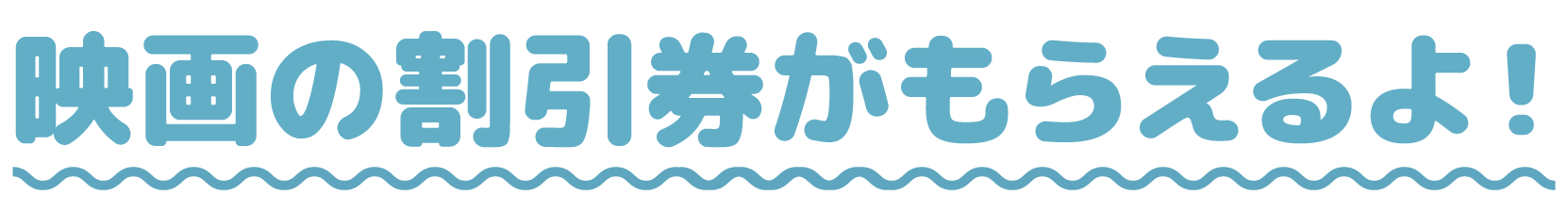 映画の割引券がもらえるよ！