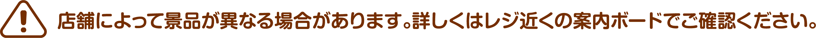 ※店舗によって景品が異なる場合があります。詳しくはレジ近くの案内ボードでご確認ください。